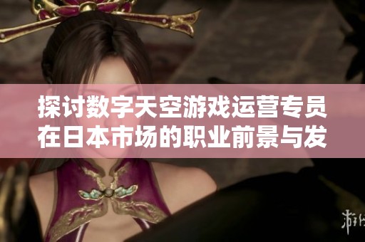 探讨数字天空游戏运营专员在日本市场的职业前景与发展潜力