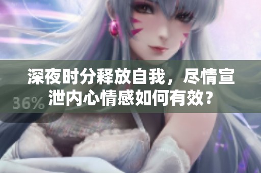 深夜时分释放自我，尽情宣泄内心情感如何有效？
