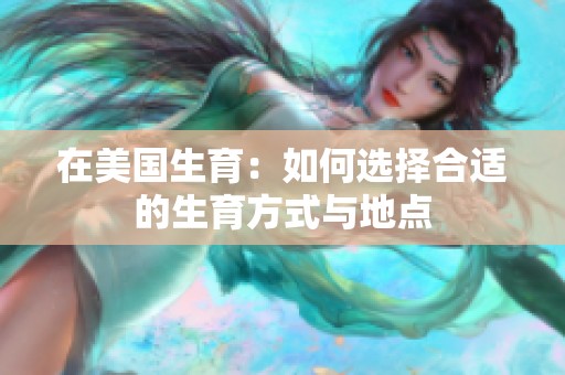 在美国生育：如何选择合适的生育方式与地点