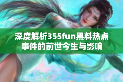 深度解析355fun黑料热点事件的前世今生与影响
