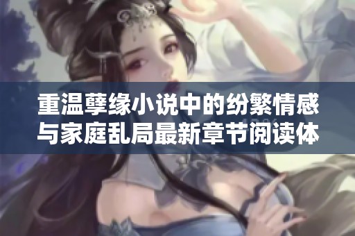 重温孽缘小说中的纷繁情感与家庭乱局最新章节阅读体验