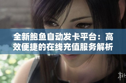 全新鲍鱼自动发卡平台：高效便捷的在线充值服务解析