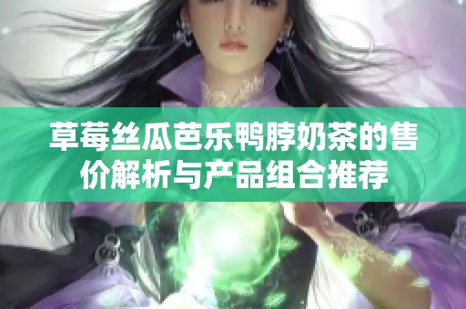 草莓丝瓜芭乐鸭脖奶茶的售价解析与产品组合推荐