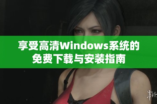 享受高清Windows系统的免费下载与安装指南