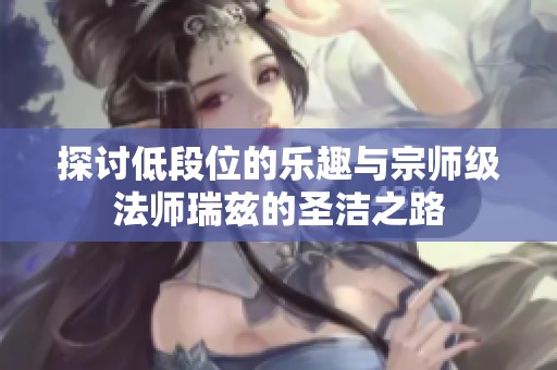 探讨低段位的乐趣与宗师级法师瑞兹的圣洁之路