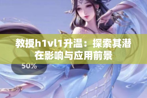 教授h1vl1升温：探索其潜在影响与应用前景