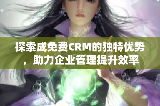 探索成免费CRM的独特优势，助力企业管理提升效率