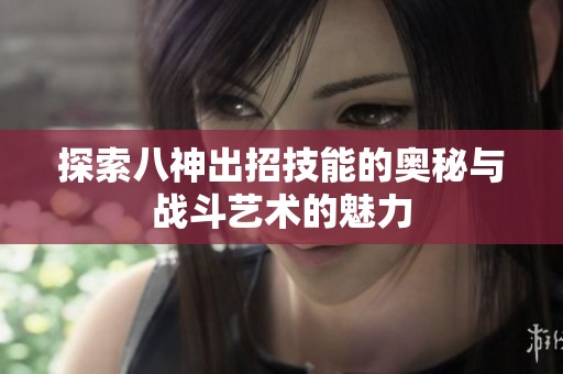 探索八神出招技能的奥秘与战斗艺术的魅力