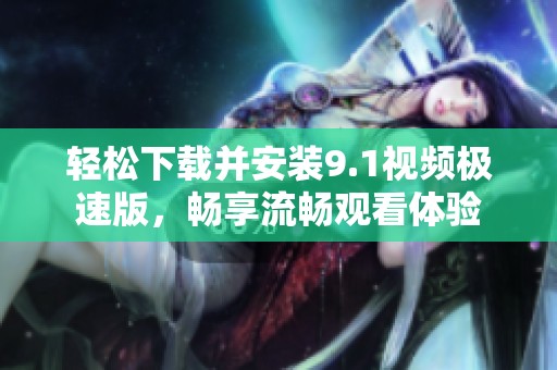 轻松下载并安装9.1视频极速版，畅享流畅观看体验
