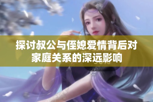 探讨叔公与侄媳爱情背后对家庭关系的深远影响