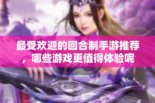 最受欢迎的回合制手游推荐，哪些游戏更值得体验呢