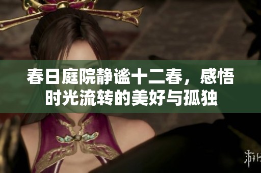 春日庭院静谧十二春，感悟时光流转的美好与孤独