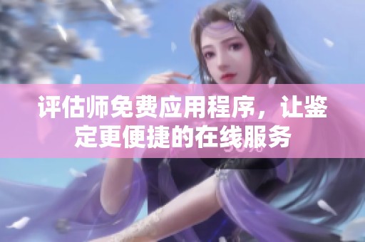 评估师免费应用程序，让鉴定更便捷的在线服务