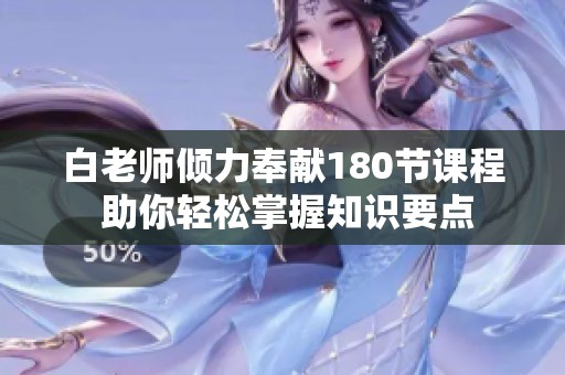 白老师倾力奉献180节课程 助你轻松掌握知识要点