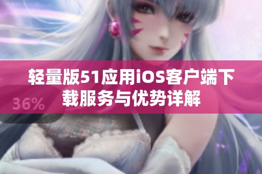 轻量版51应用iOS客户端下载服务与优势详解