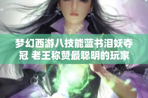 梦幻西游八技能蓝书泪妖夺冠 老王称赞最聪明的玩家玩法
