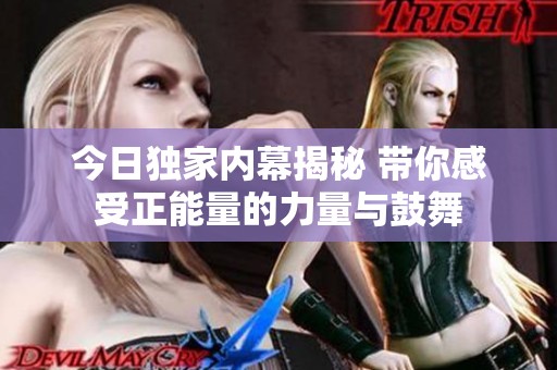 今日独家内幕揭秘 带你感受正能量的力量与鼓舞