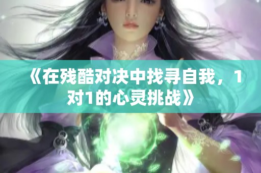 《在残酷对决中找寻自我，1对1的心灵挑战》