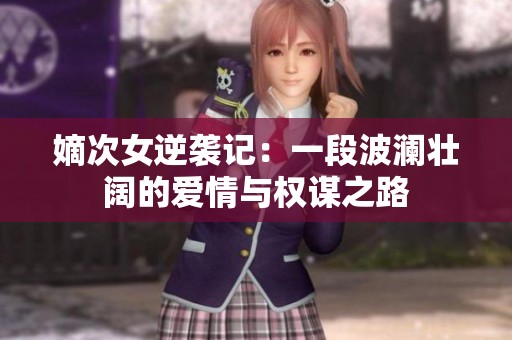 嫡次女逆袭记：一段波澜壮阔的爱情与权谋之路