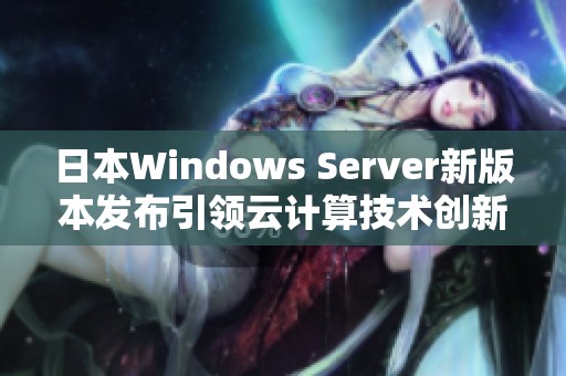 日本Windows Server新版本发布引领云计算技术创新