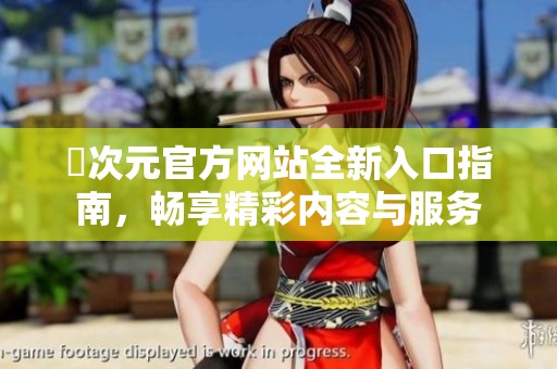 囧次元官方网站全新入口指南，畅享精彩内容与服务