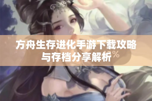 方舟生存进化手游下载攻略与存档分享解析