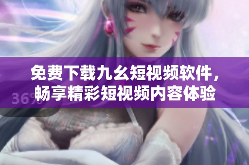 免费下载九幺短视频软件，畅享精彩短视频内容体验