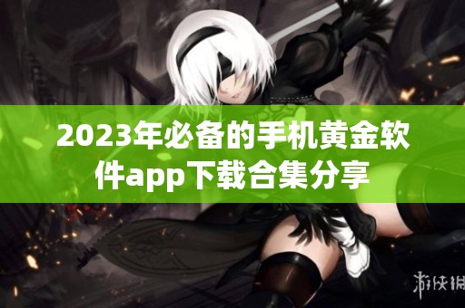 2023年必备的手机黄金软件app下载合集分享