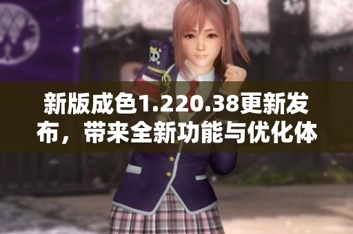 新版成色1.220.38更新发布，带来全新功能与优化体验
