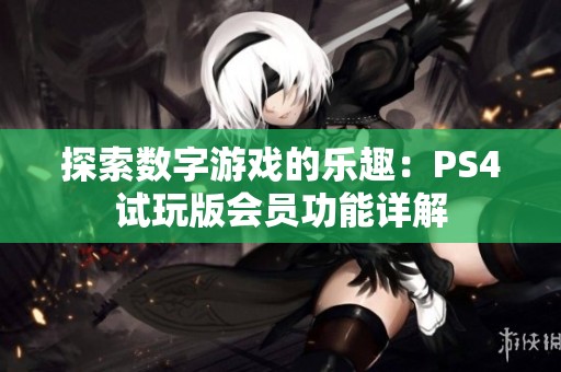 探索数字游戏的乐趣：PS4试玩版会员功能详解