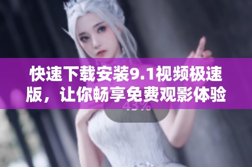 快速下载安装9.1视频极速版，让你畅享免费观影体验