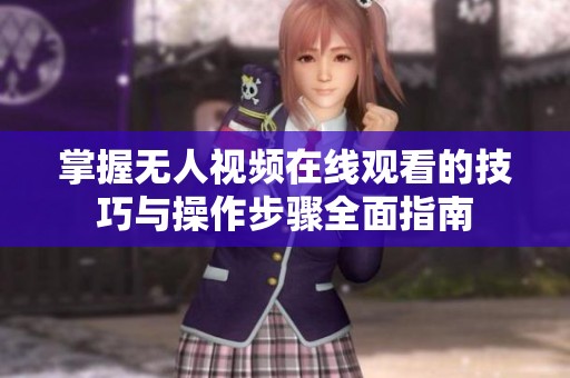 掌握无人视频在线观看的技巧与操作步骤全面指南