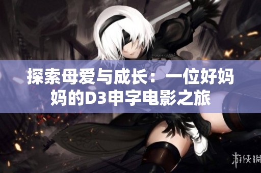 探索母爱与成长：一位好妈妈的D3申字电影之旅