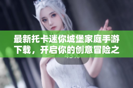 最新托卡迷你城堡家庭手游下载，开启你的创意冒险之旅