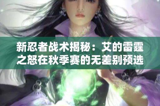 新忍者战术揭秘：艾的雷霆之怒在秋季赛的无差别预选中展现威力
