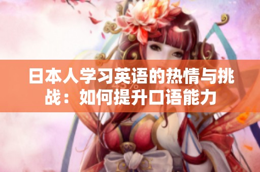 日本人学习英语的热情与挑战：如何提升口语能力