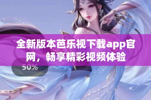 全新版本芭乐视下载app官网，畅享精彩视频体验