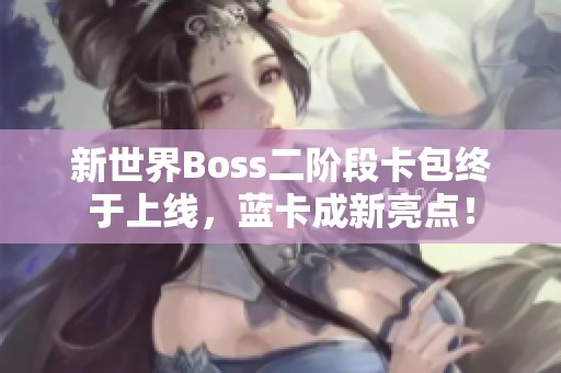 新世界Boss二阶段卡包终于上线，蓝卡成新亮点！