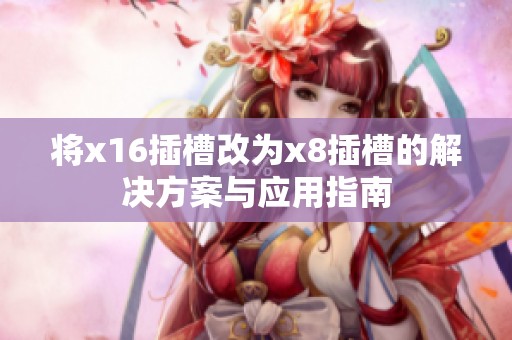 将x16插槽改为x8插槽的解决方案与应用指南