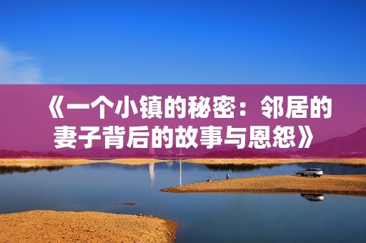 《一个小镇的秘密：邻居的妻子背后的故事与恩怨》