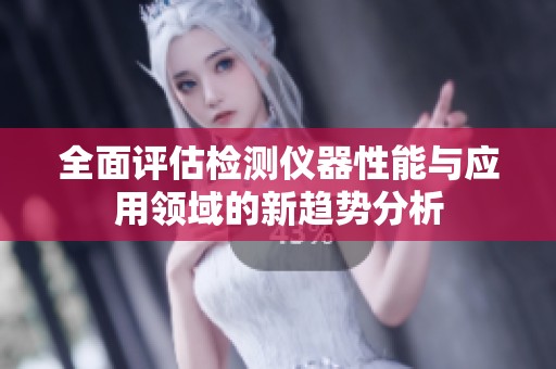 全面评估检测仪器性能与应用领域的新趋势分析