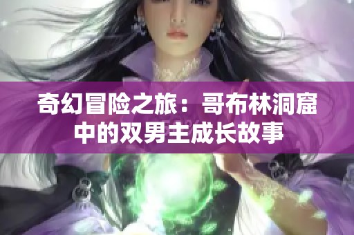 奇幻冒险之旅：哥布林洞窟中的双男主成长故事