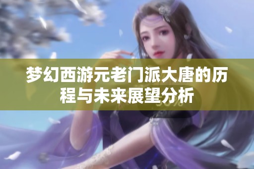 梦幻西游元老门派大唐的历程与未来展望分析