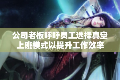 公司老板呼吁员工选择真空上班模式以提升工作效率