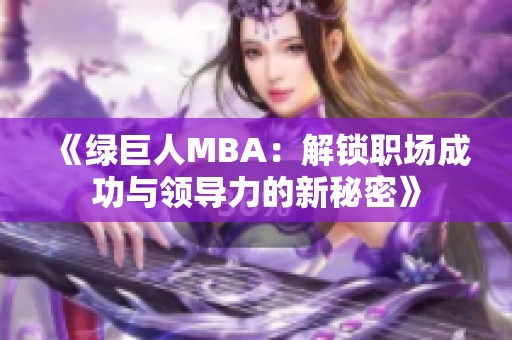 《绿巨人MBA：解锁职场成功与领导力的新秘密》