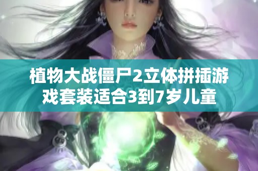 植物大战僵尸2立体拼插游戏套装适合3到7岁儿童