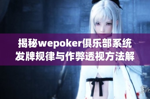 揭秘wepoker俱乐部系统发牌规律与作弊透视方法解析