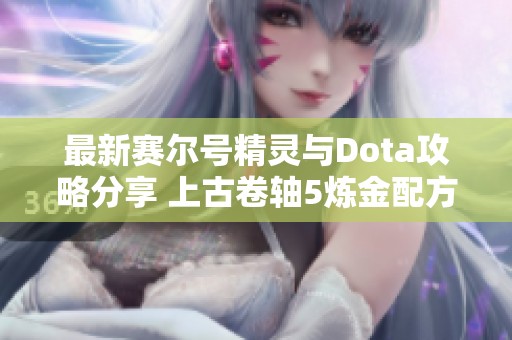 最新赛尔号精灵与Dota攻略分享 上古卷轴5炼金配方与原神任务解析