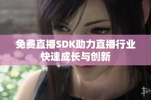 免费直播SDK助力直播行业快速成长与创新