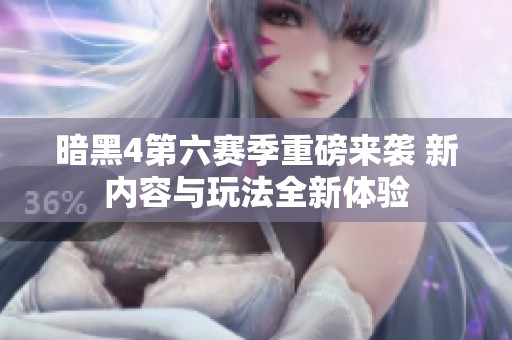 暗黑4第六赛季重磅来袭 新内容与玩法全新体验